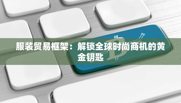 服装贸易框架：解锁全球时尚商机的黄金钥匙
