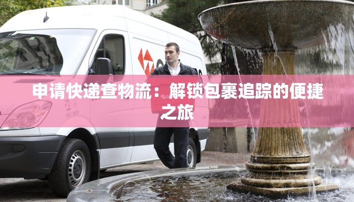 申请快递查物流：解锁包裹追踪的便捷之旅