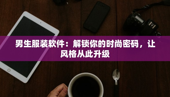 男生服装软件：解锁你的时尚密码，让风格从此升级